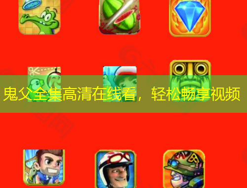 鬼父全集高清在线看，轻松畅享视频