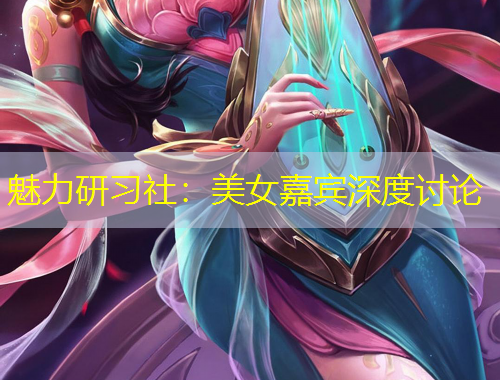 魅力研习社:美女嘉宾深度讨论