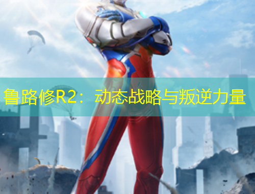 鲁路修R2：动态战略与叛逆力量