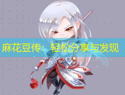 麻花豆传：轻松分享与发现