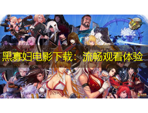 黑寡妇电影下载：流畅观看体验