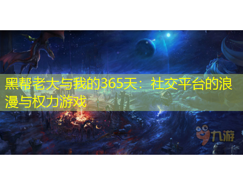 黑帮老大与我的365天:社交平台的浪漫与权力游戏